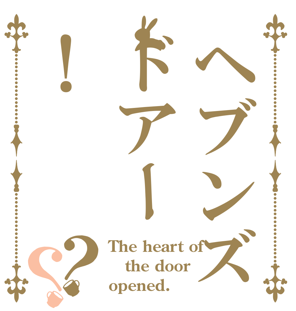 ヘブンズドアー！？？ The heart of  the door opened.