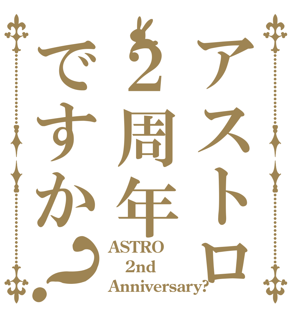 アストロ２周年ですか？ ASTRO 2nd Anniversary?