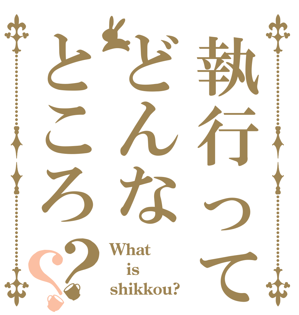 執行ってどんなところ？？ What is shikkou?