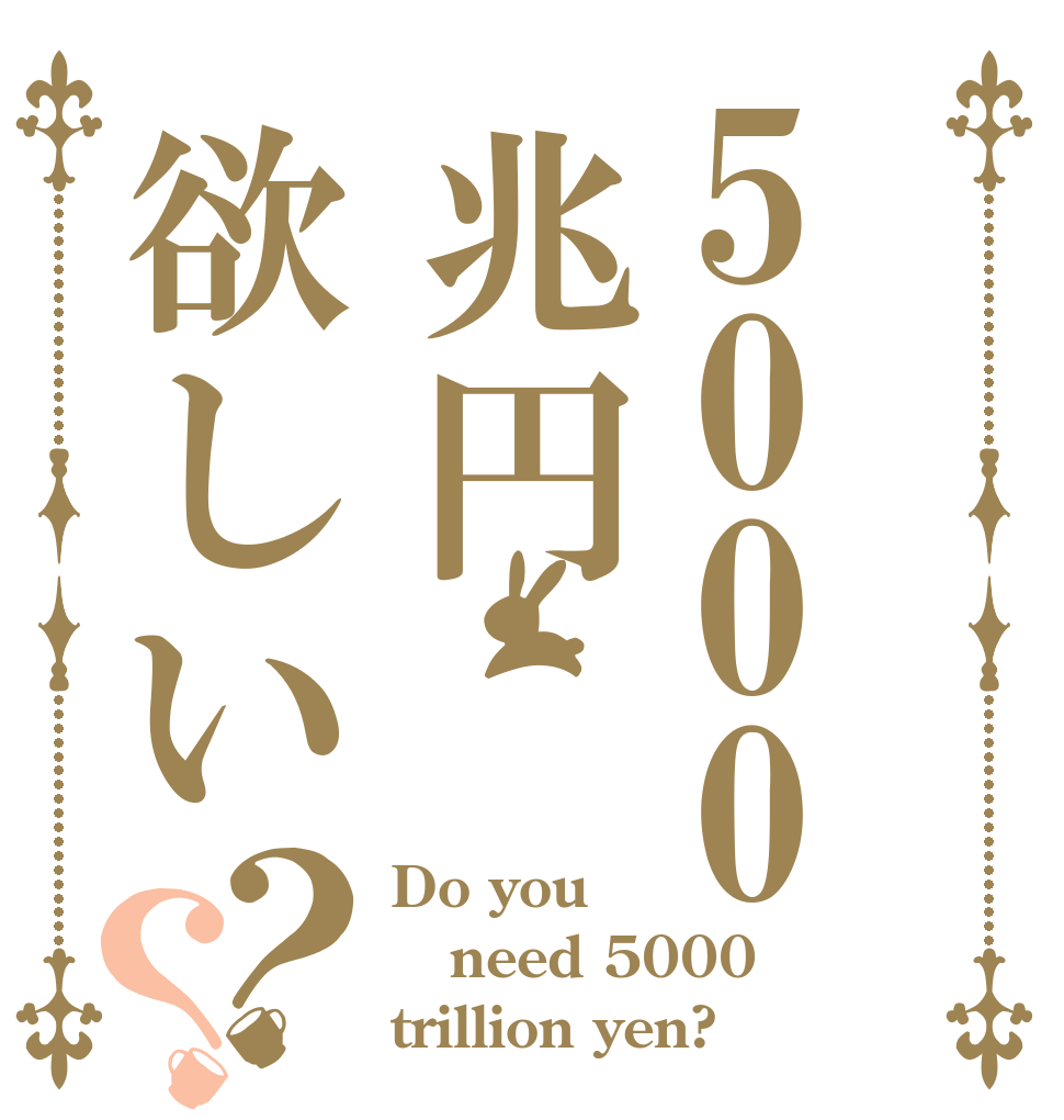 5000兆円欲しい？？ Do you need 5000 trillion yen?