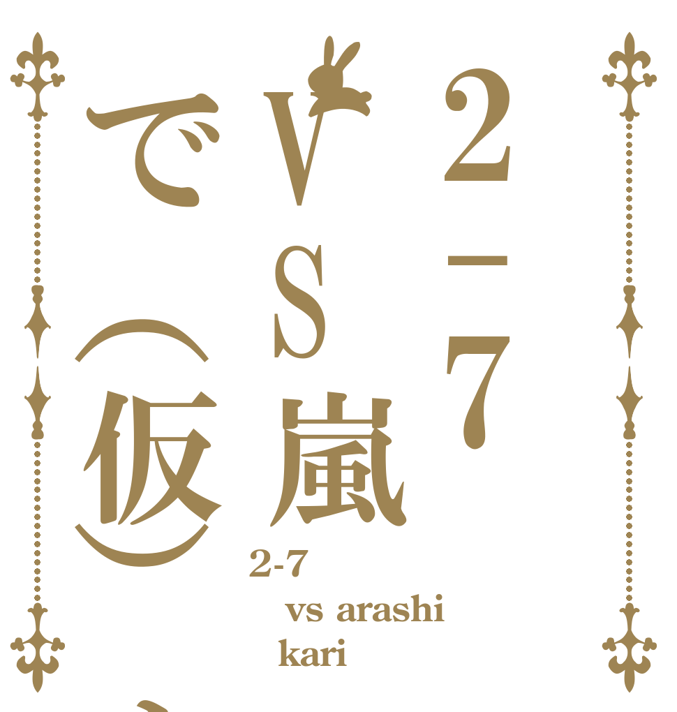 2-7VS嵐で（仮）すか 2-7 vs arashi （kari）