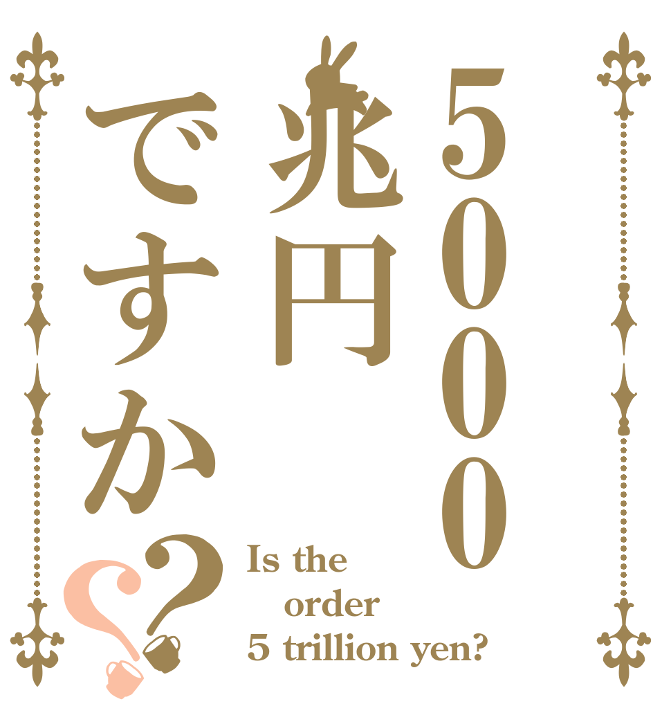 5000兆円ですか？？ Is the order 5 trillion yen?