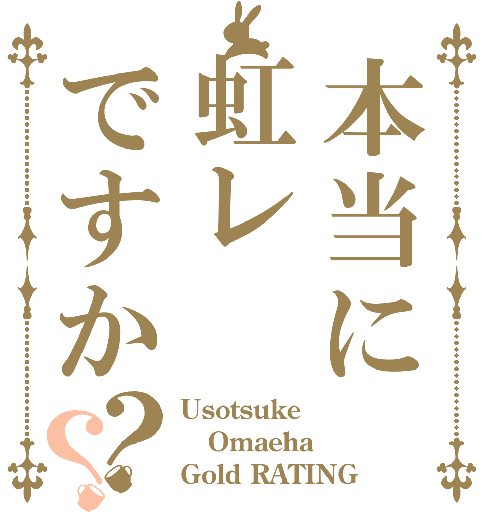 本当に虹レですか？？ Usotsuke Omaeha Gold RATING