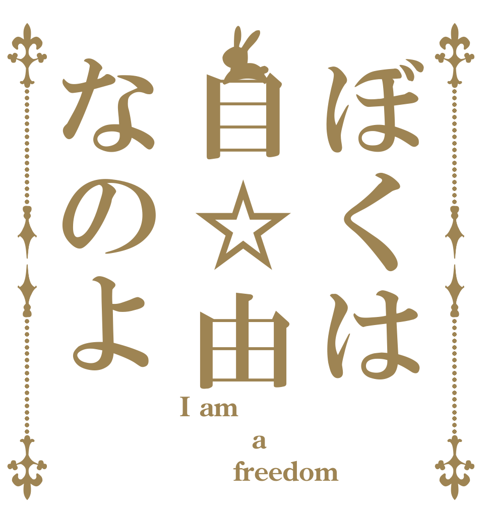 ぼくは自☆由なのよ I am      a       freedom