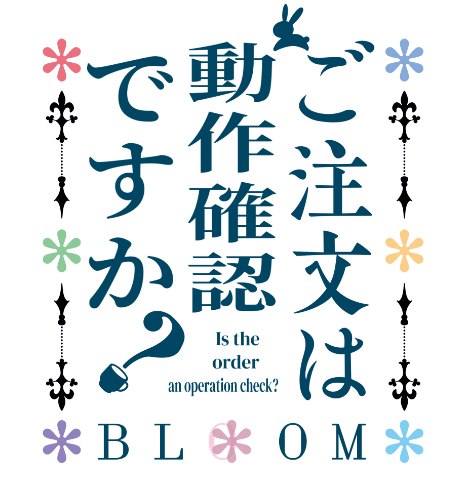 ご注文は動作確認ですか？BLOOM       Is the           order       an operation check? 