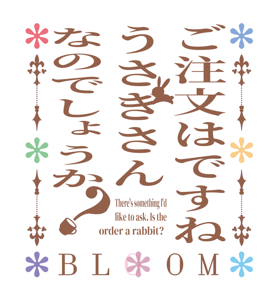 ご注文はですねうさぎさんなのでしょうか？BLOOM There's something I'd like to ask. Is the order a rabbit?  