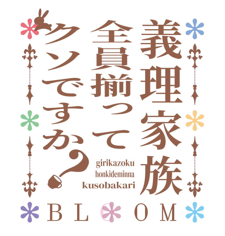 義理家族全員揃ってクソですか？BLOOM   girikazoku   honkideminna  kusobakari