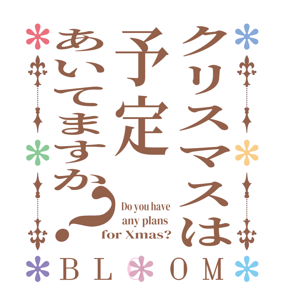 クリスマスは予定あいてますか？BLOOM   Do you have   any plans  for Xmas?