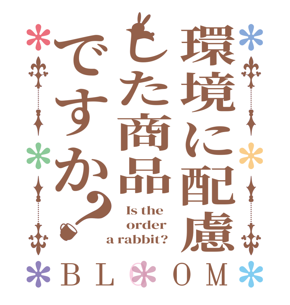 環境に配慮した商品ですか？BLOOM   Is the      order    a rabbit?  