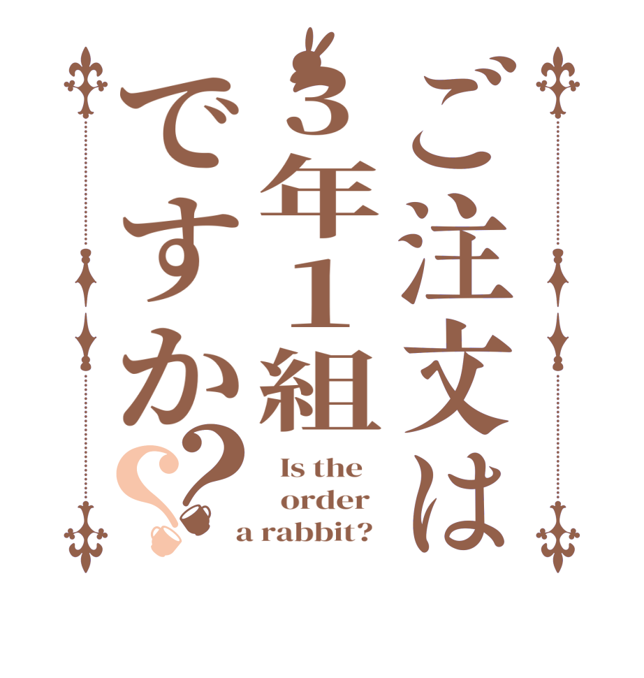 ご注文は3年１組ですか？？  Is the      order    a rabbit?  