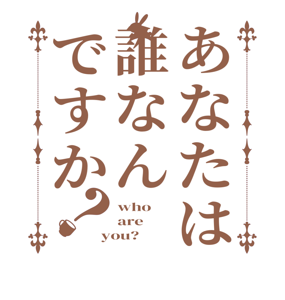 あなたは誰なんですか？who are you?