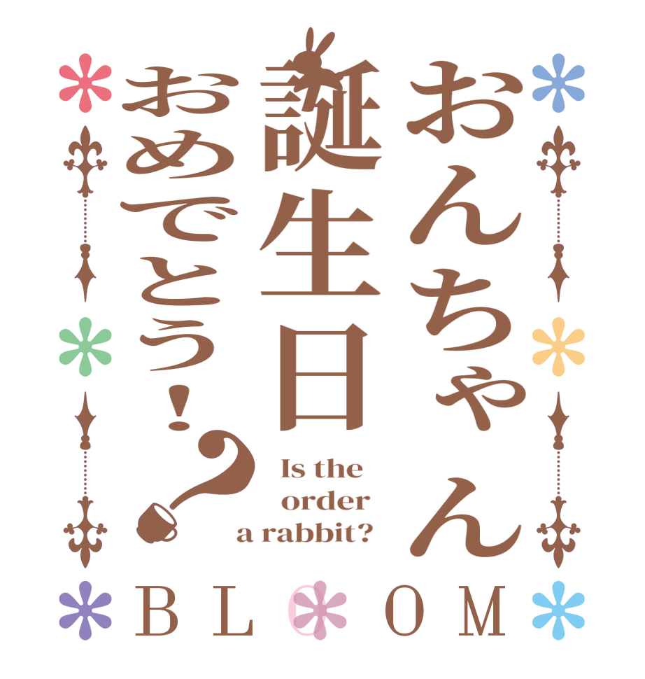 おんちゃん誕生日おめでとう！？BLOOM   Is the      order    a rabbit?  