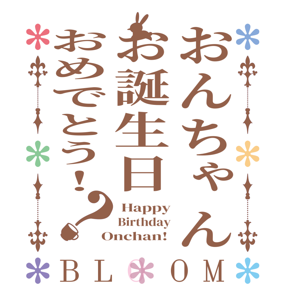 おんちゃんお誕生日おめでとう！？BLOOM  Happy Birthday Onchan!
