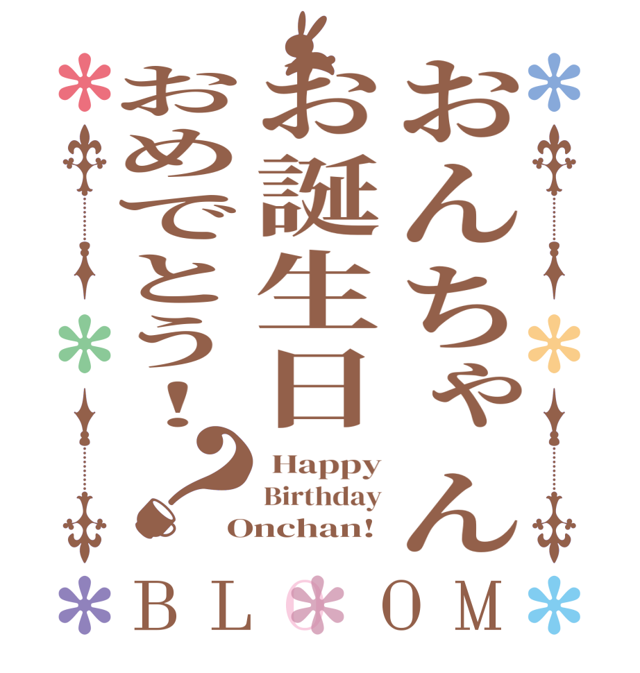 おんちゃんお誕生日おめでとう！？BLOOM  Happy Birthday Onchan!
