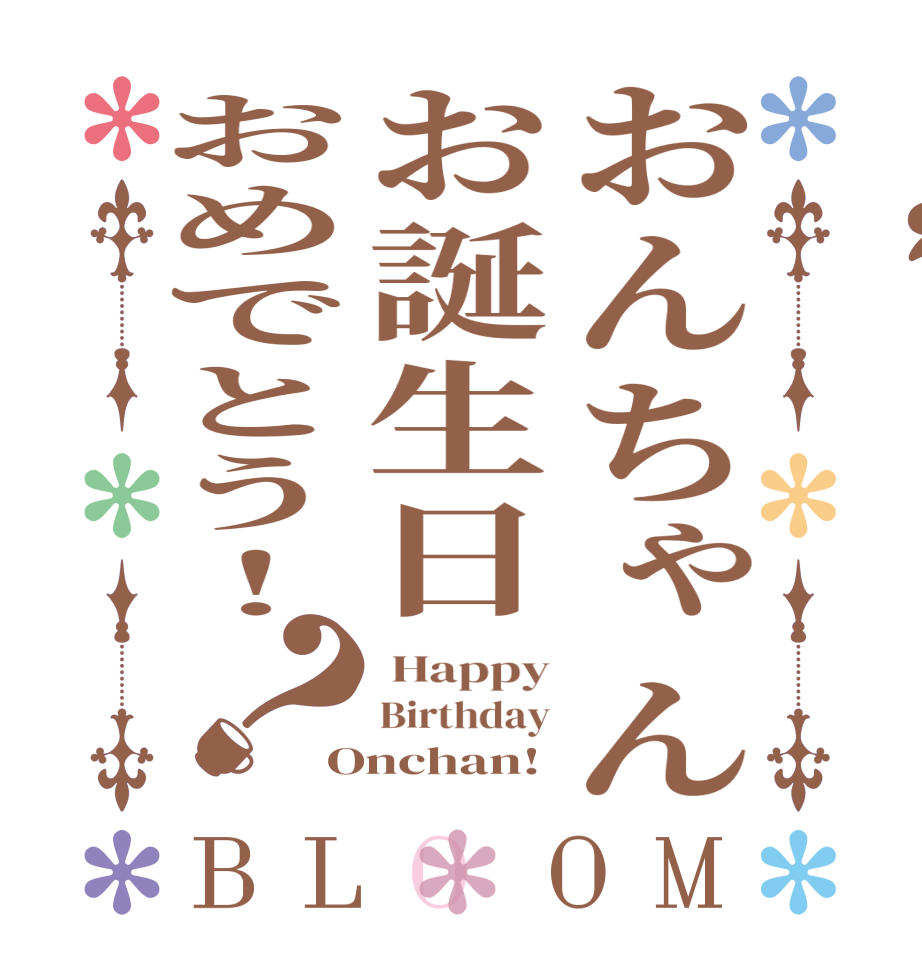 おんちゃんお誕生日おめでとう！？BLOOM  Happy Birthday Onchan!