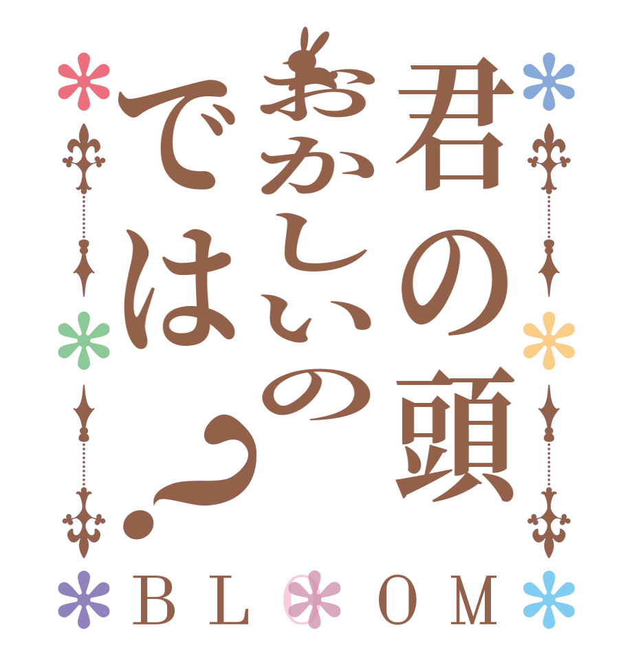 君の頭おかしいのでは？BLOOM     