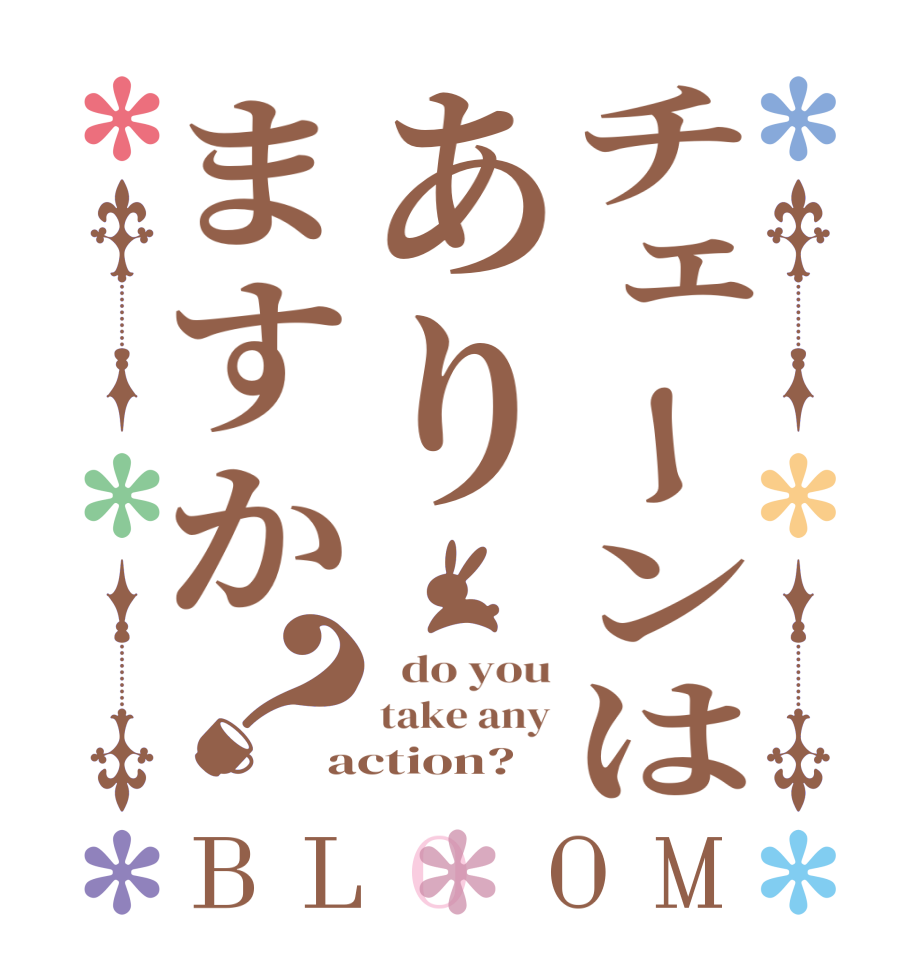 チェーンはありますか？BLOOM   do you take any action?