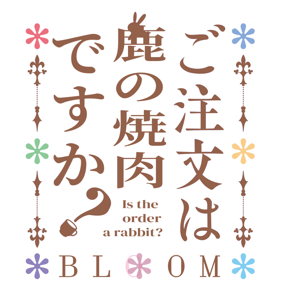 ご注文は鹿の焼肉ですか？BLOOM   Is the      order    a rabbit?  