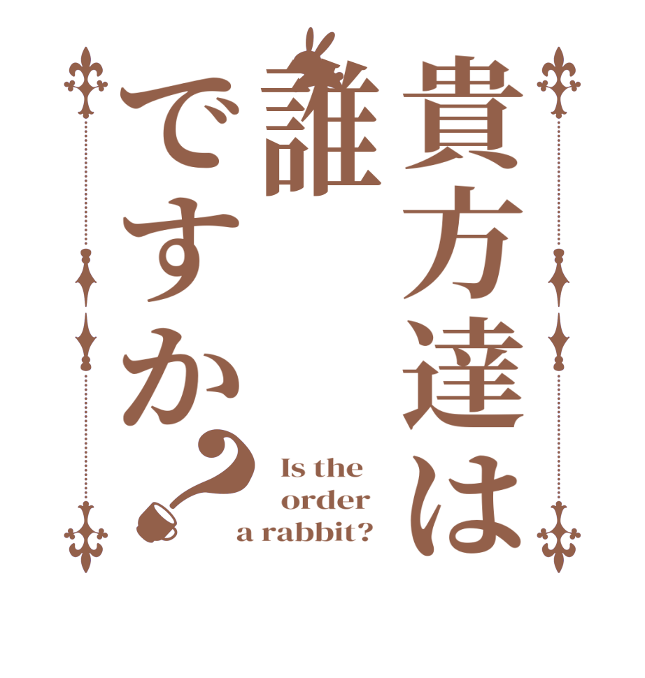 貴方達は誰ですか？  Is the      order    a rabbit?  