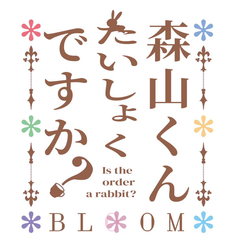 森山くんたいしょくですか？BLOOM   Is the      order    a rabbit?  