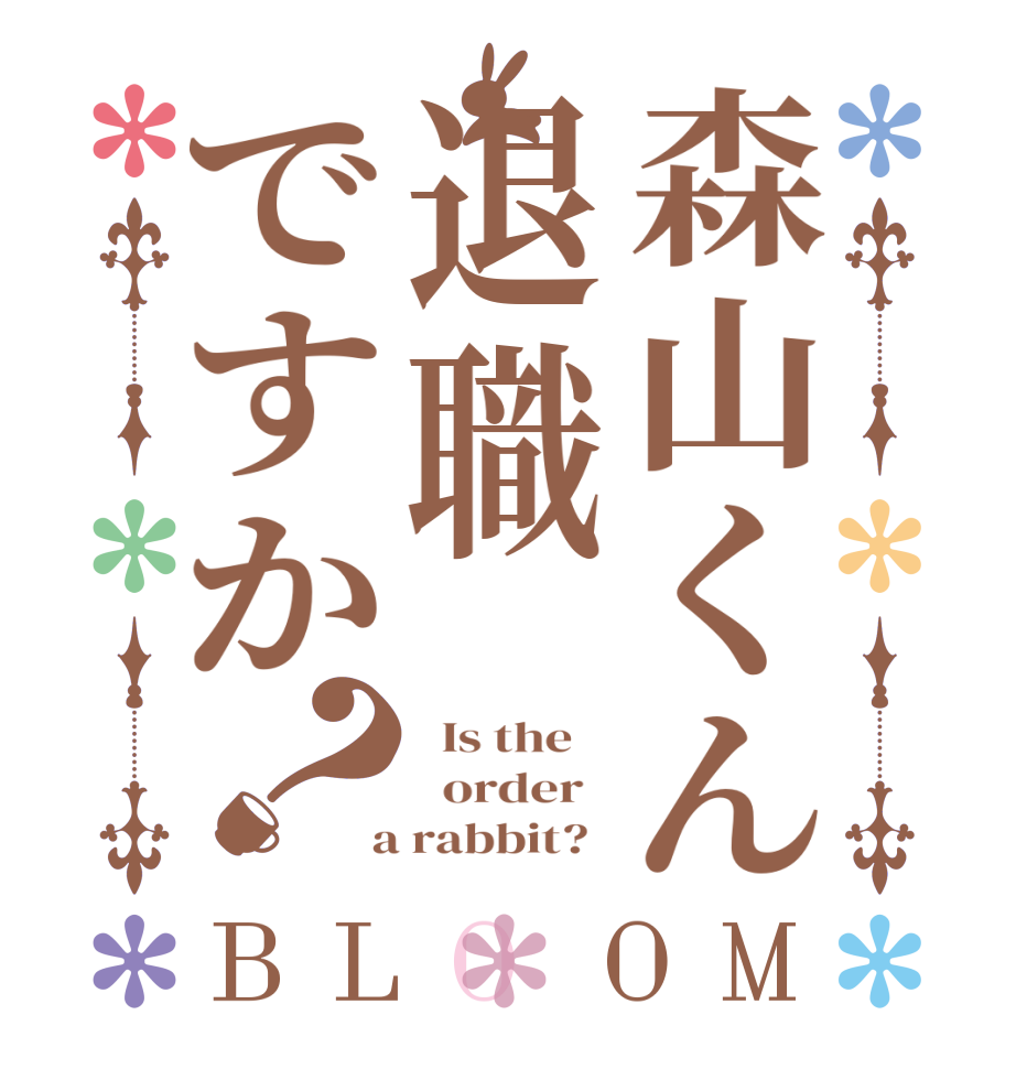 森山くん退職ですか？BLOOM   Is the      order    a rabbit?  