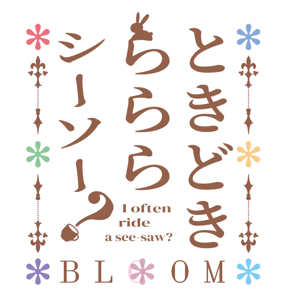 ときどきらららシーソー？BLOOM  I often ride  a see-saw?