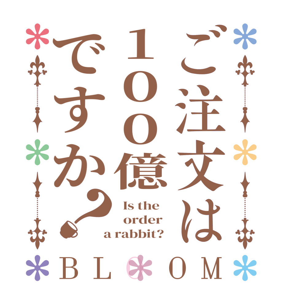 ご注文は１００億ですか？BLOOM   Is the      order    a rabbit?  