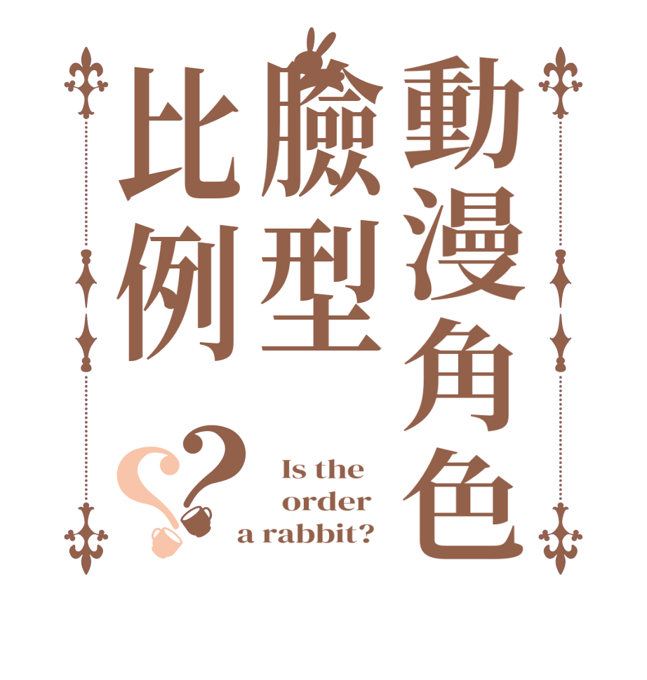 動漫角色臉型比例？？  Is the      order    a rabbit?  