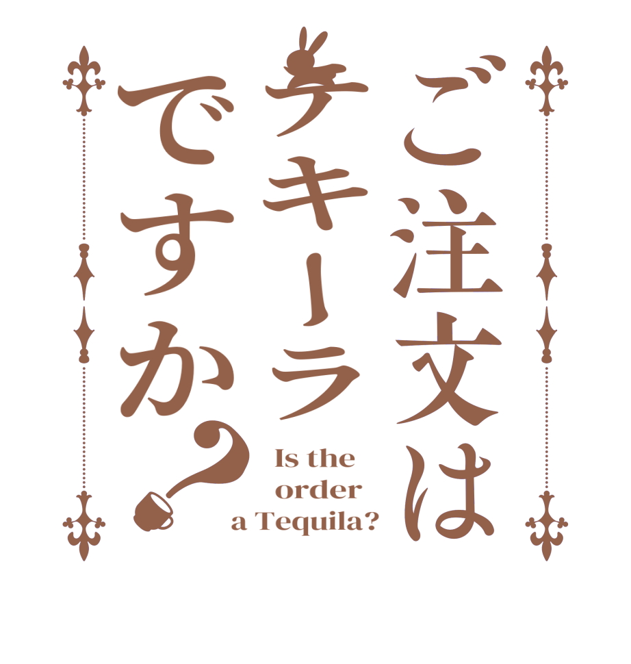 ご注文はテキーラですか？  Is the      order    a Tequila?