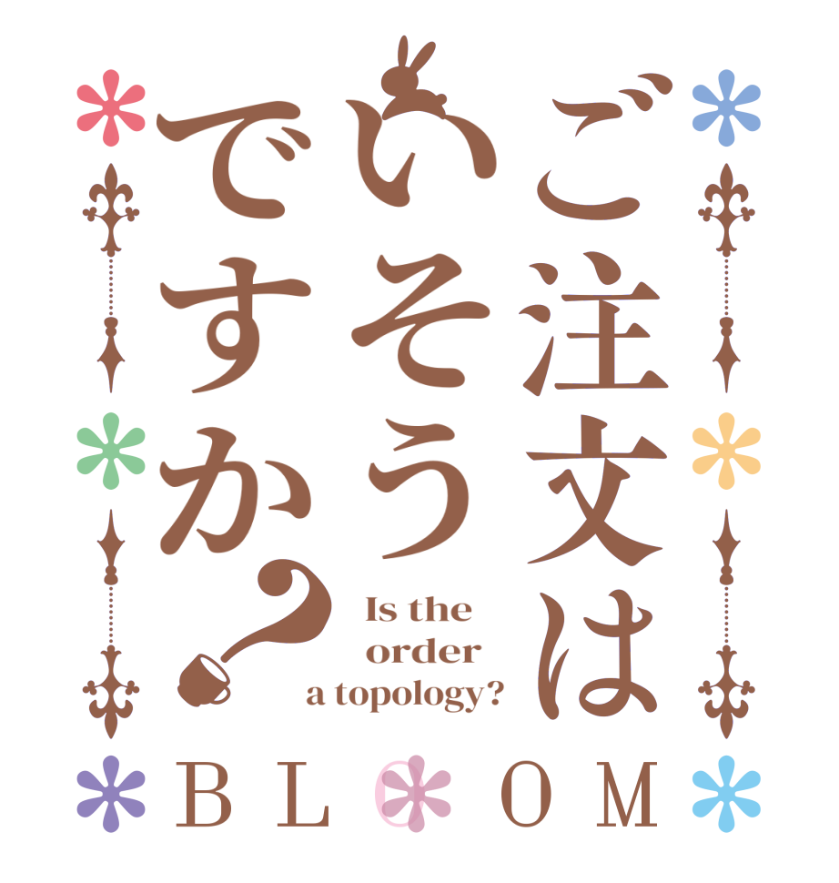 ご注文はいそうですか？BLOOM   Is the      order    a topology?