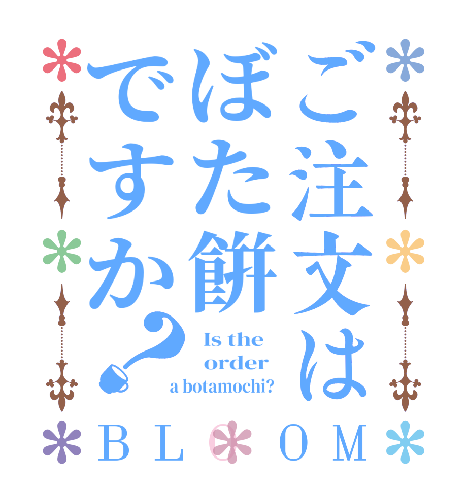 ご注文はぼた餠ですか？BLOOM   Is the      order    a botamochi?  