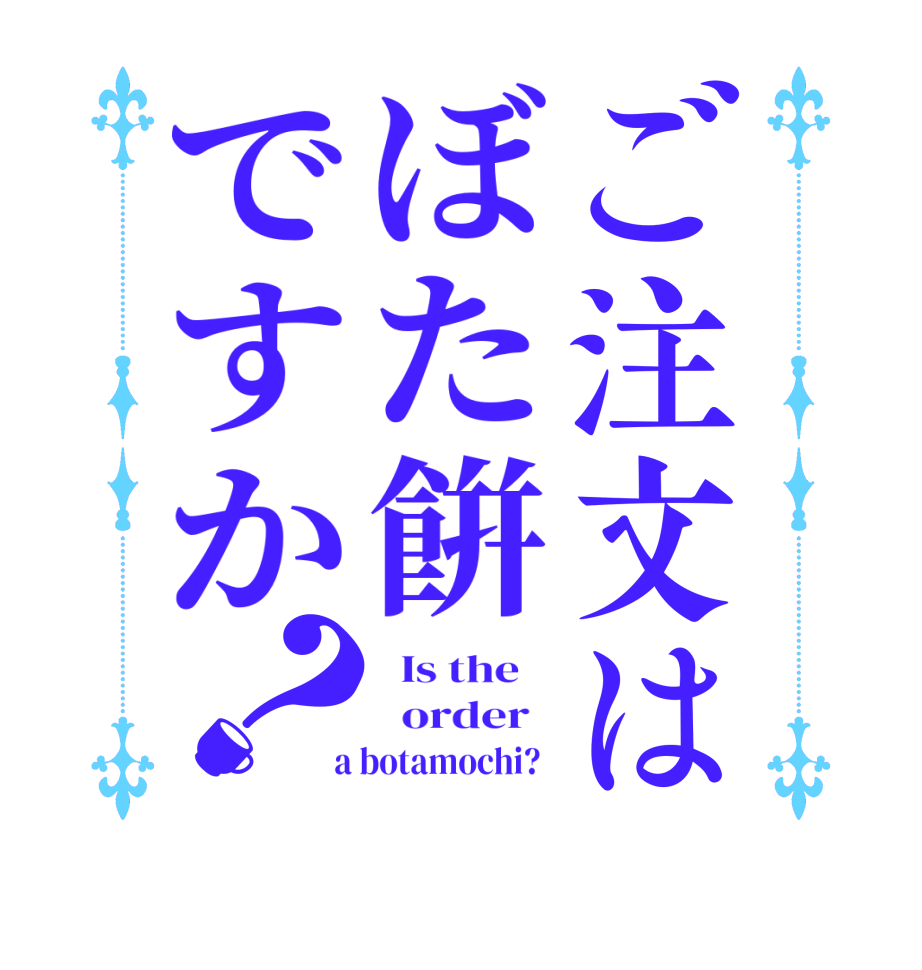 ご注文はぼた餠ですか？  Is the      order    a botamochi?  