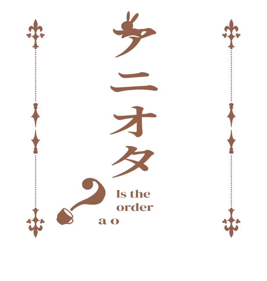 アニオタ？  Is the      order    a o