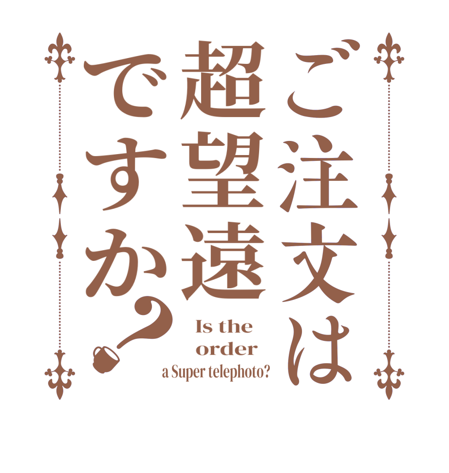 ご注文は超望遠ですか？  Is the      order    a Super telephoto?