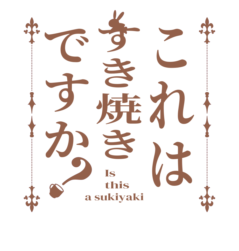 これはすき焼きですか？  Is    this a sukiyaki