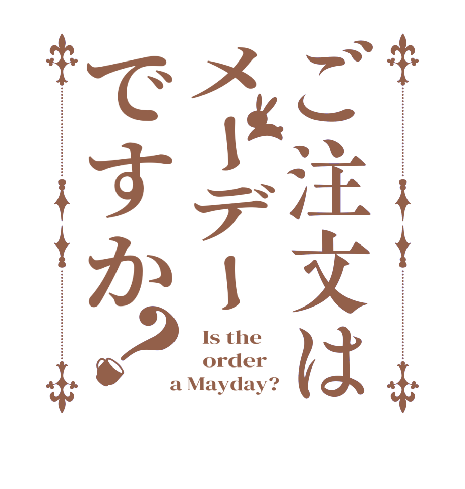 ご注文はメーデーですか？  Is the      order    a Mayday?