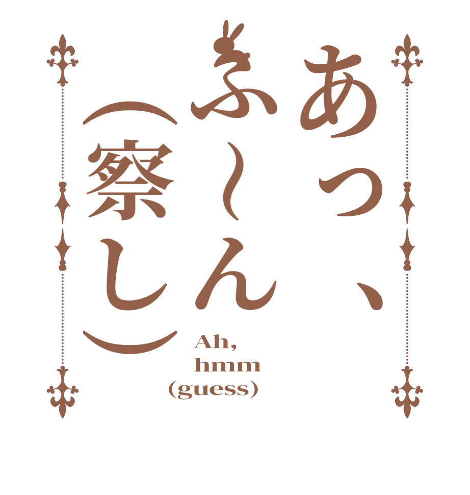あっ、ふ〜ん(察し)Ah, hmm (guess)
