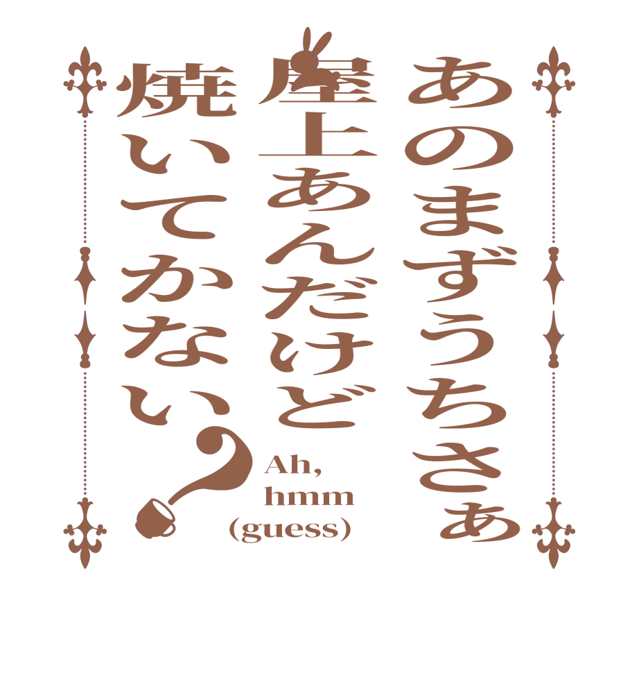 あのまずうちさぁ屋上あんだけど焼いてかない？Ah, hmm (guess)