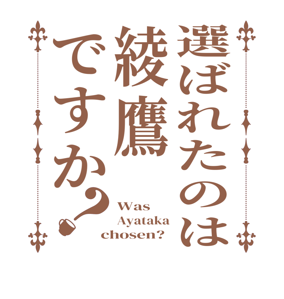 選ばれたのは綾鷹ですか？Was Ayataka chosen?