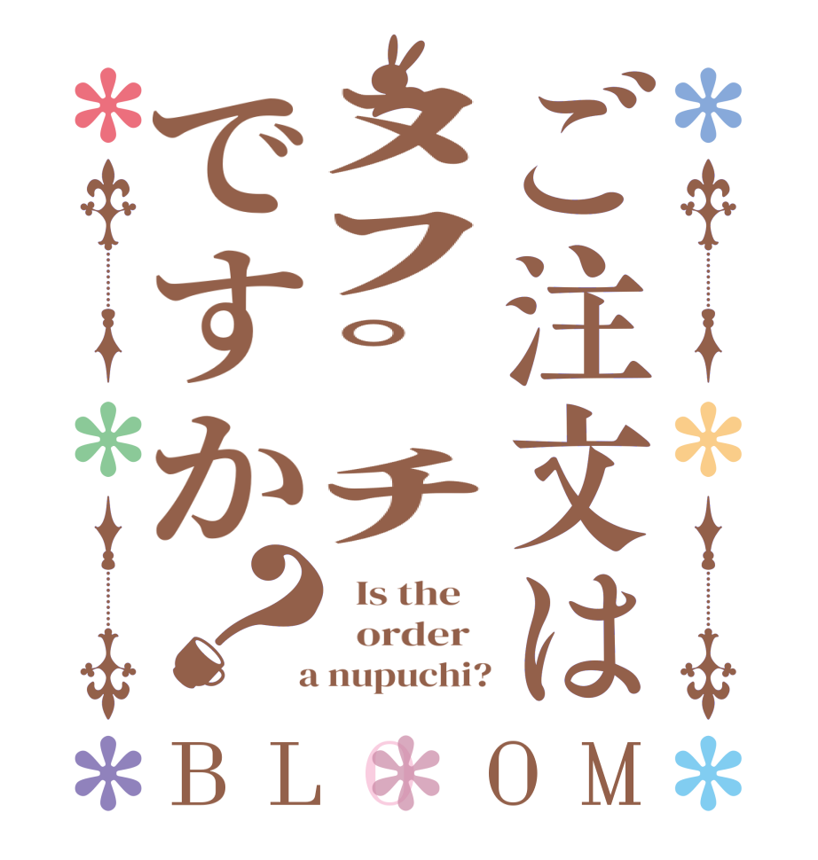 ご注文はﾇﾌﾟﾁですか？BLOOM   Is the      order    a nupuchi?