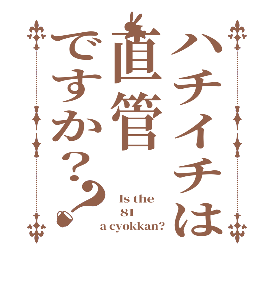 ハチイチは直管ですか？？  Is the      81  a cyokkan?