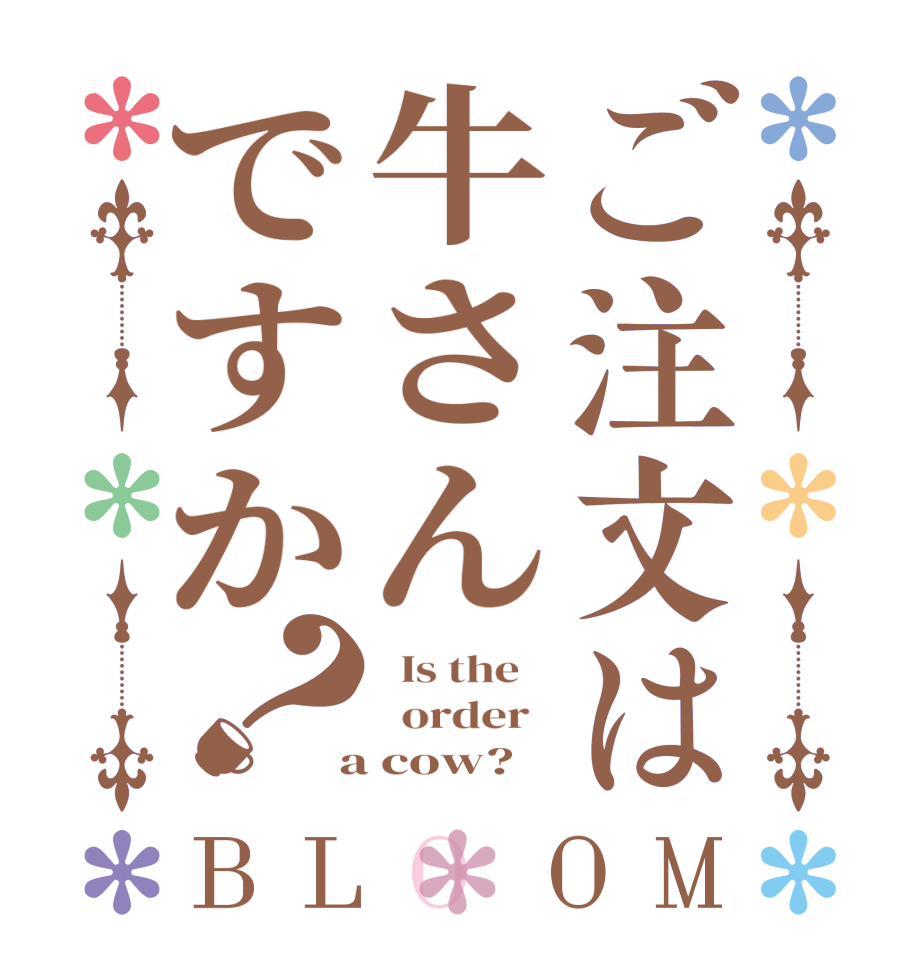 ご注文は牛さんですか？BLOOM   Is the      order    a cow?  