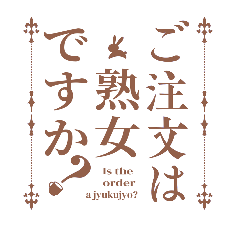ご注文は　熟女ですか？  Is the      order    a jyukujyo?  