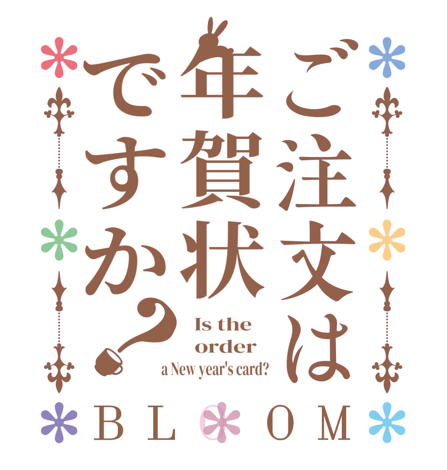 ご注文は年賀状ですか？BLOOM   Is the      order    a New year's card?