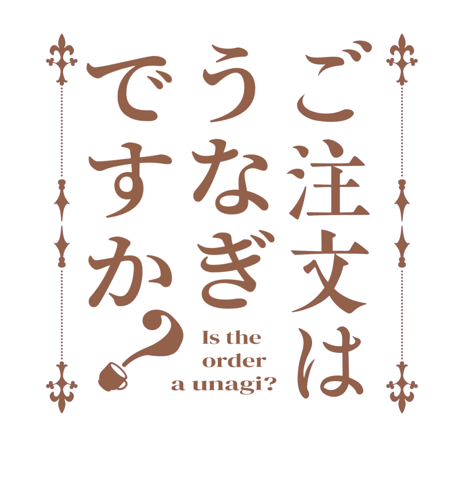 ご注文はうなぎですか？  Is the      order    a unagi?
