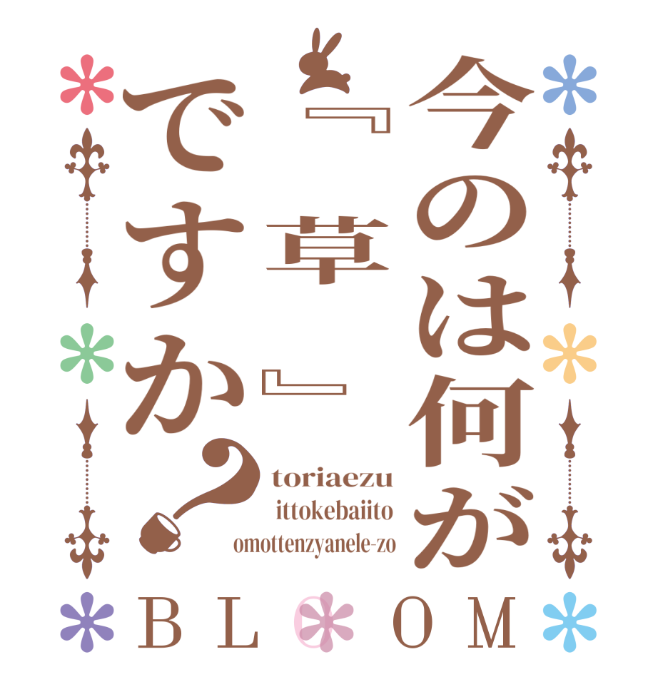 今のは何が『　草　』ですか？BLOOM toriaezu  ittokebaiito omottenzyanele-zo