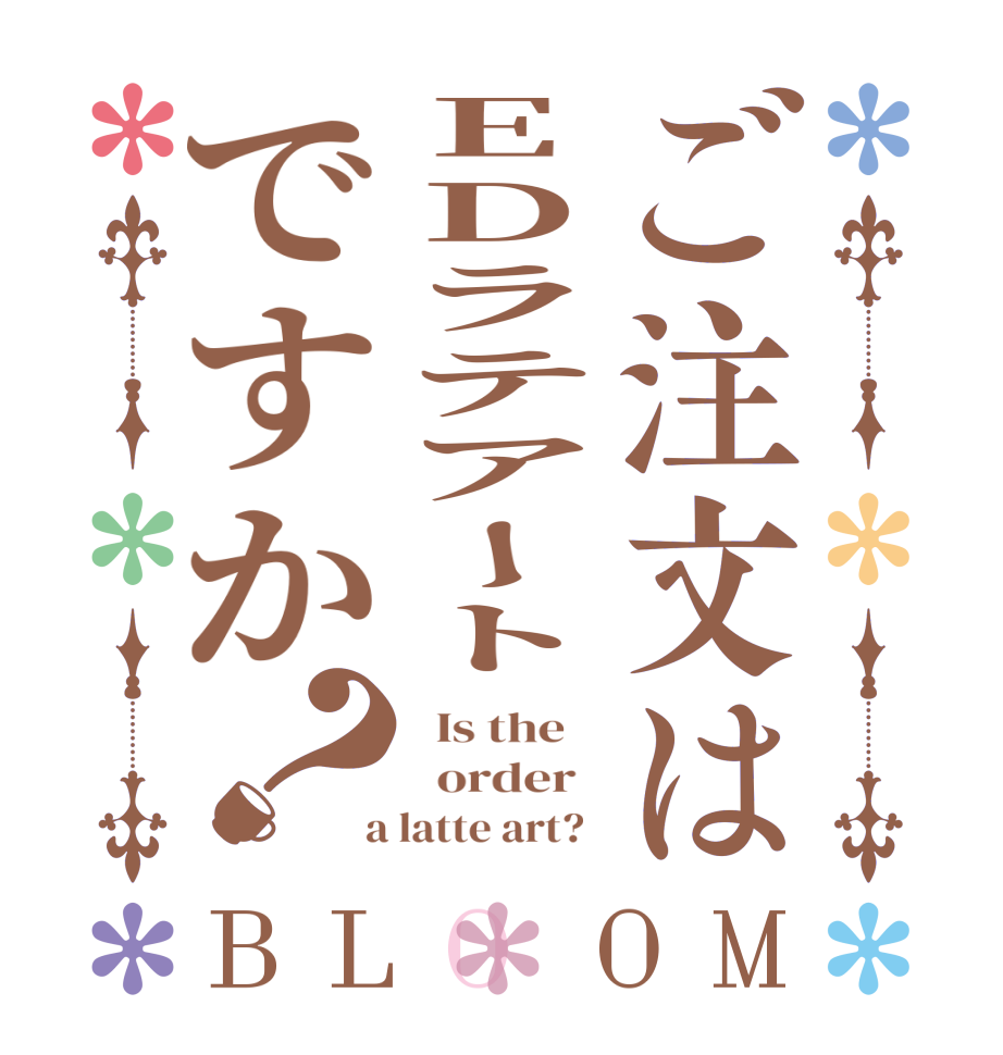 ご注文はEDラテアートですか？BLOOM   Is the      order    a latte art?  