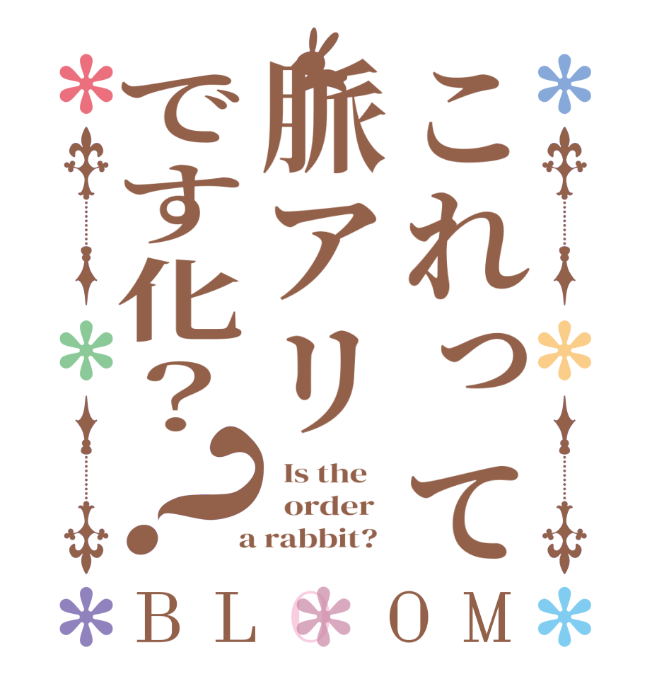 これって脈アリです化？？BLOOM   Is the      order    a rabbit?  