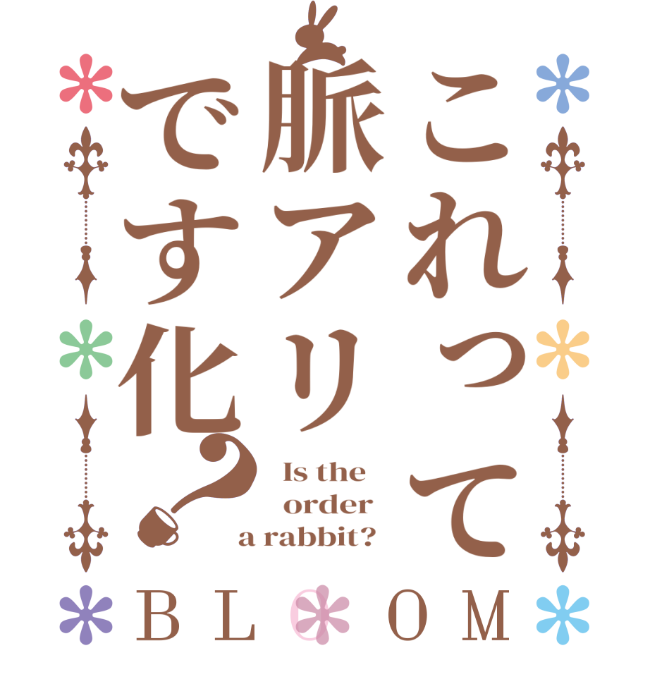 これって脈アリです化？BLOOM   Is the      order    a rabbit?  