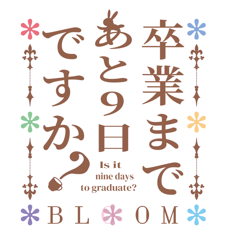 卒業まであと9日ですか？BLOOM   Is it  nine days  to graduate?